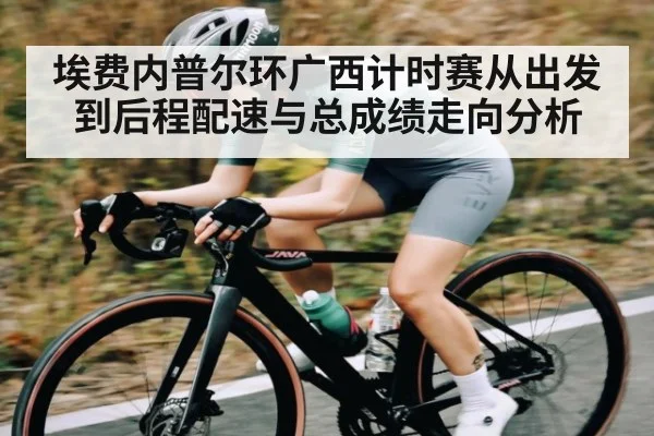 埃费内普尔环广西计时赛从出发到后程配速与总成绩走向分析